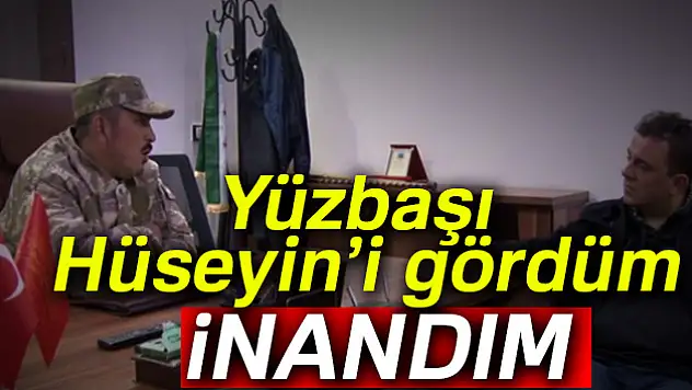 'Yüzbaşı Hüseyin'i gördüm, inandım'