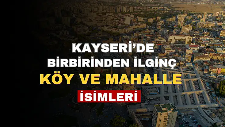 Kayseri’de birbirinden ilginç köy ve mahalle isimleri görenleri şaşırtıyor