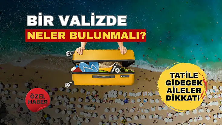 Tatile gidecek aileler dikkat! İşte valizde mutlaka bulunması gerekenler