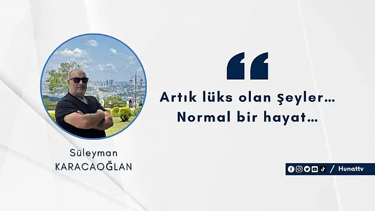 Artık lüks olan şeyler… Normal bir hayat…