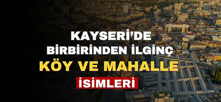 Kayseri'de birbirinden ilginç köy ve mahalle isimleri görenleri şaşırtıyor