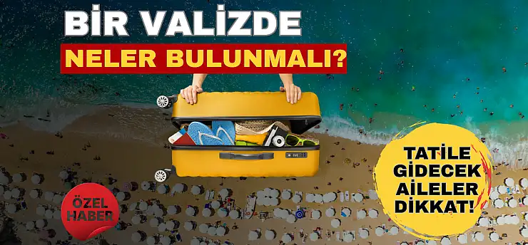 Tatile gidecek aileler dikkat! İşte valizde mutlaka bulunması gerekenler