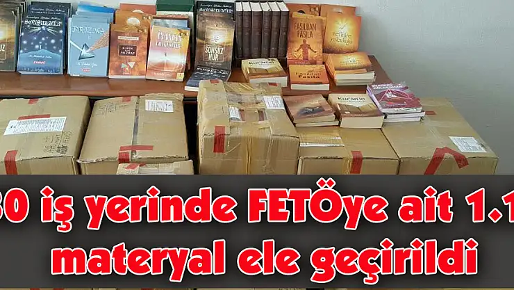 130 iş yerinde FETÖye ait 1.161 materyal ele geçirildi