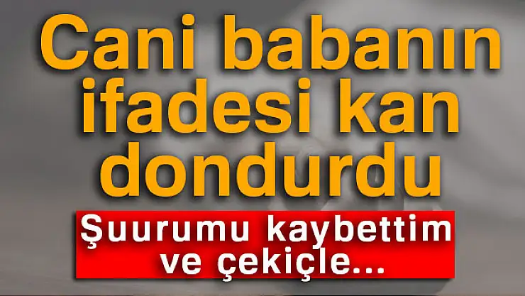 2 çocuğunu öldüren cani babanın ifadesi kan dondurdu