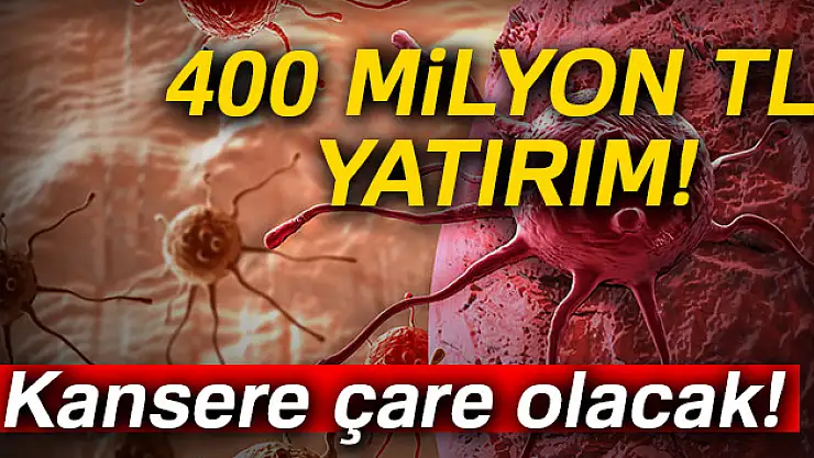 400 milyon lira yatırımla kansere çare olacak