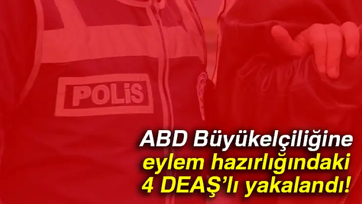 ABD Büyükelçiliğine eylem hazırlığındaki 4 DEAŞ'lı yakalandı