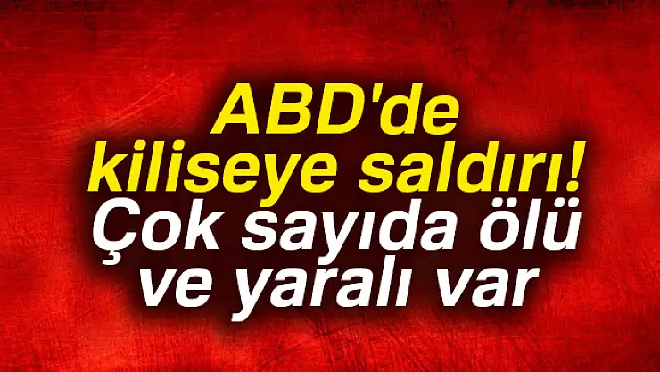 ABD'de kiliseye silahlı saldırı: Ölü ve yaralılar var