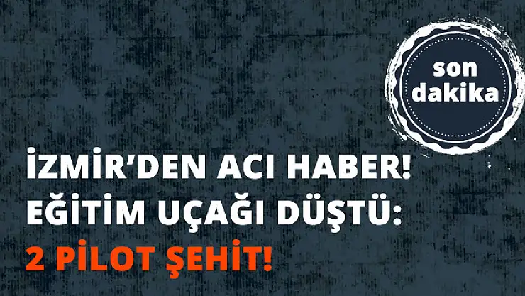 Acı haber İzmir'den geldi! Eğitim uçağı düştü: 2 şehit