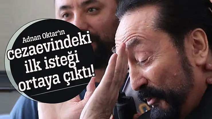 Adnan Oktar'ın cezaevindeki ilk isteği ortaya çıktı!