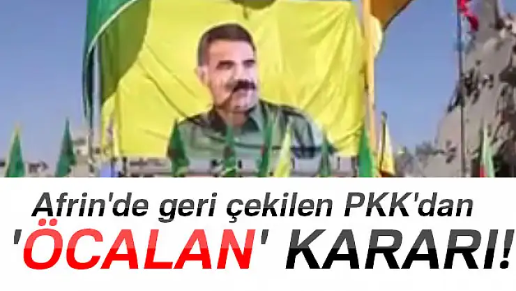 Afrin'de geri çekilen PKK'dan 'Öcalan' kararı