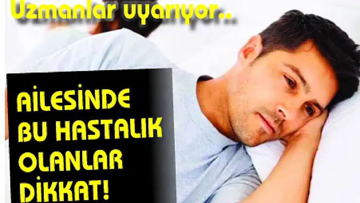 Ailesinde bu hastalık olanlar dikkat!