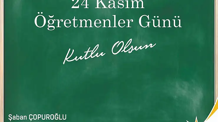 AK PARTİ İL BAŞKANI ŞABAN ÇOPUROĞLU'NDAN ÖĞRETMENLER GÜNÜ MESAJI
