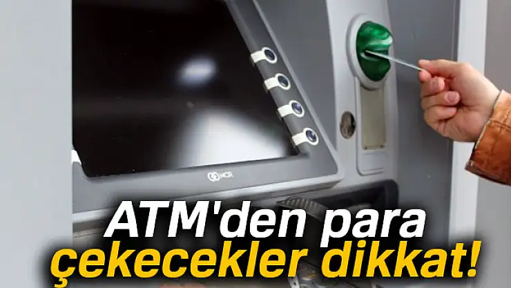 ATM'den para çekecekler dikkat!