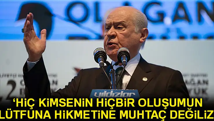 Bahçeli: 'Hiç kimsenin, hiçbir oluşumun lütfuna, himmetine, hikmetine muhtaç değiliz'