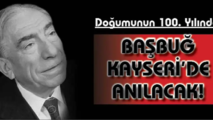 BAŞBUĞ ALPARSLAN TÜRKEŞ DOĞUMUNUN 100. YILINDA KAYSERİ'DE ANILACAK