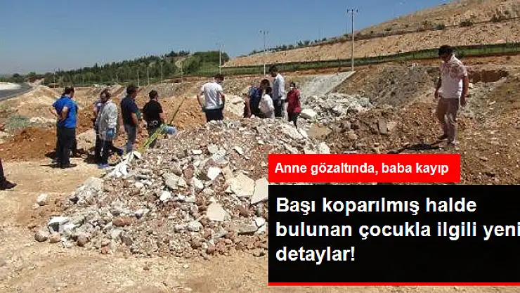 Başı Koparılmış Halde Toprağa Gömülü Bulunan Çocuğun Annesi Gözaltında, Baba Kayıp!