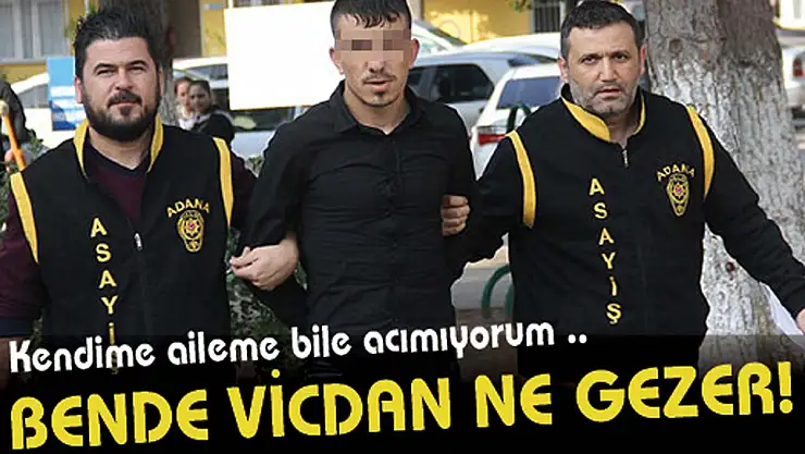 BENDE VİCDAN NE GEZER!