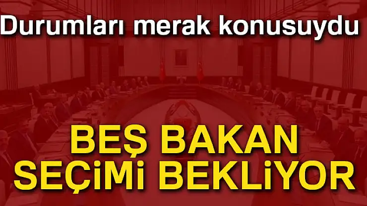 Beş bakan, seçimi bekliyor