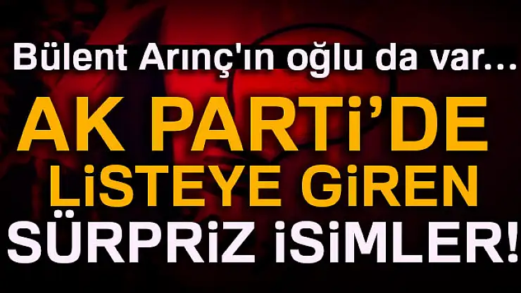 Bülent Arınç'ın oğlu da var… AK Parti listesinde sürpriz isimler!