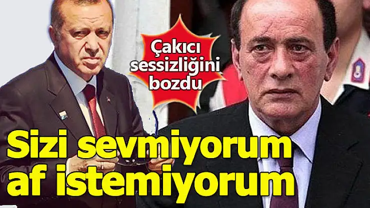 Çakıcı, Hedefine Erdoğan'ı Koydu ve 'Af Talebim Yok' Dedi