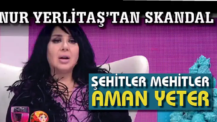 Canlı Yayında Nur Yerlitaş'tan Skandal Sözler: Şehitler Mehitler Aman Yeter