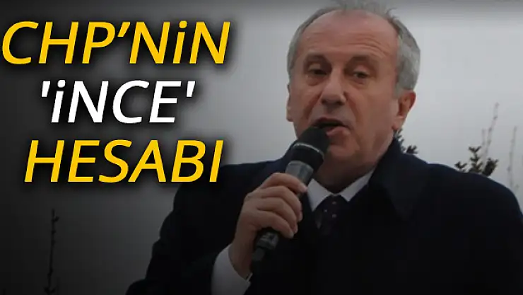 CHP'nin 'İnce' hesabı