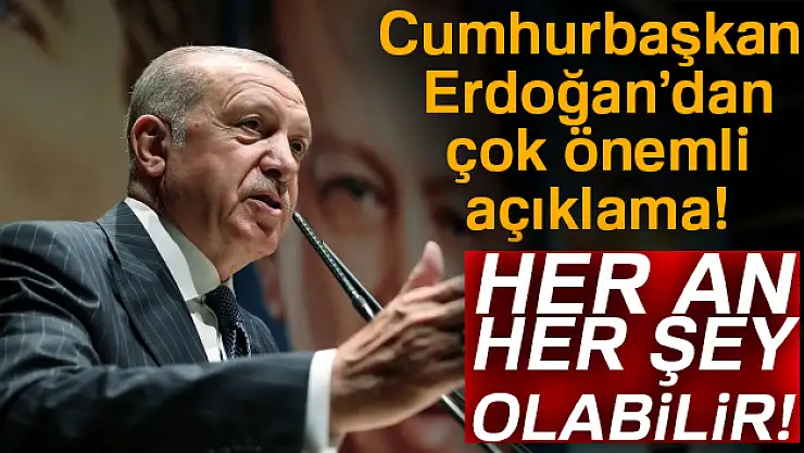 Cumhurbaşkanı Erdoğan: 'Her an her şey olabilir'