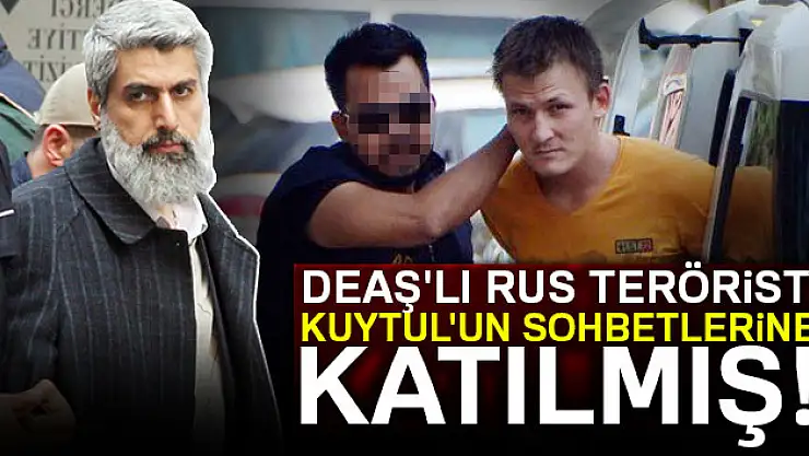 DEAŞ'lı Rus terörist Kuytul'un sohbetlerine katılmış!