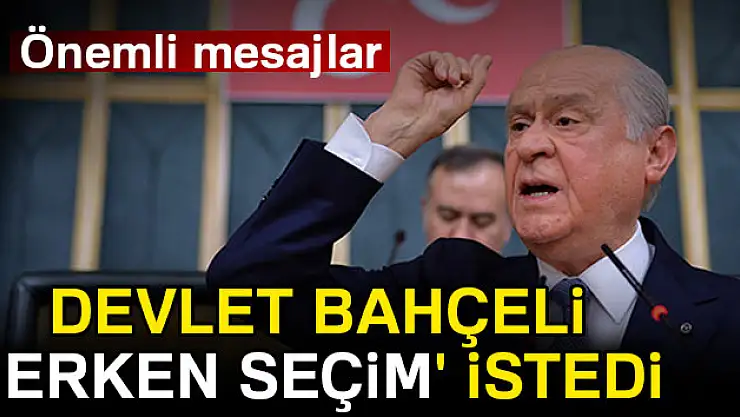 Devlet Bahçeli 'Erken Seçim' istedi