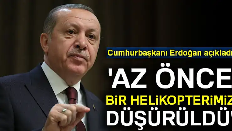 Erdoğan: 'Az önce bir helikopterimiz düşürüldü'