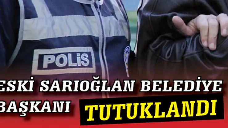 Eski Sarıoğlan belediye başkanı tutuklandı!