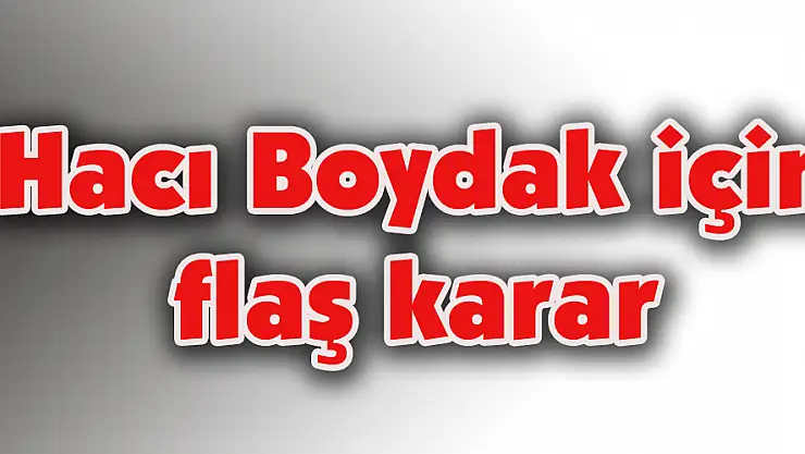 Hacı Boydak için flaş karar