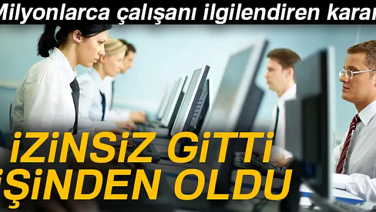 İzinsiz gitti işinden oldu