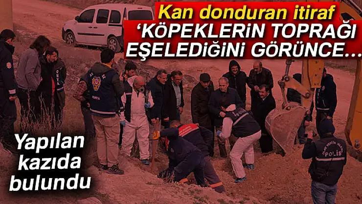 Kan donduran itiraf: 'Köpeklerin toprağı eşelediğini görünce…'