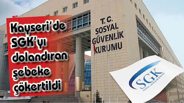 Kayseri'de SGK'yı dolandıran şebeke çökertildi