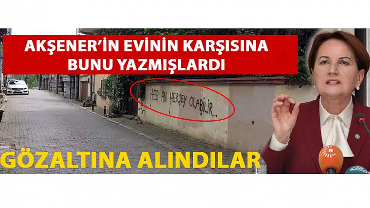 Meral Akşener'in evinin karşısına yazı yazan 2 kişi gözaltına alındı