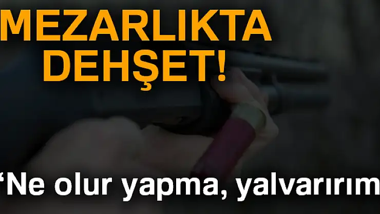 Mezarlıkta pompalı tüfekle dehşet saçtı