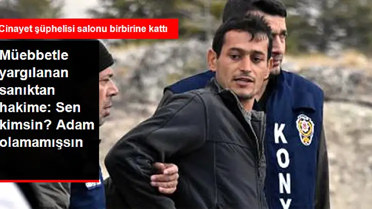 Müebbetle Yargılanan Sanıktan Hakime: Sen Kimsin? Hakim Olmuşsun, Adam Olamamışsın