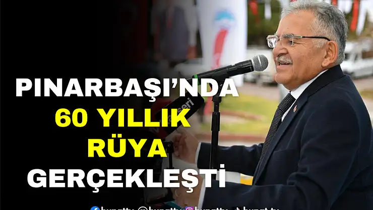 PINARBAŞI'NDA 60 YILLIK RÜYA GERÇEKLEŞTİ