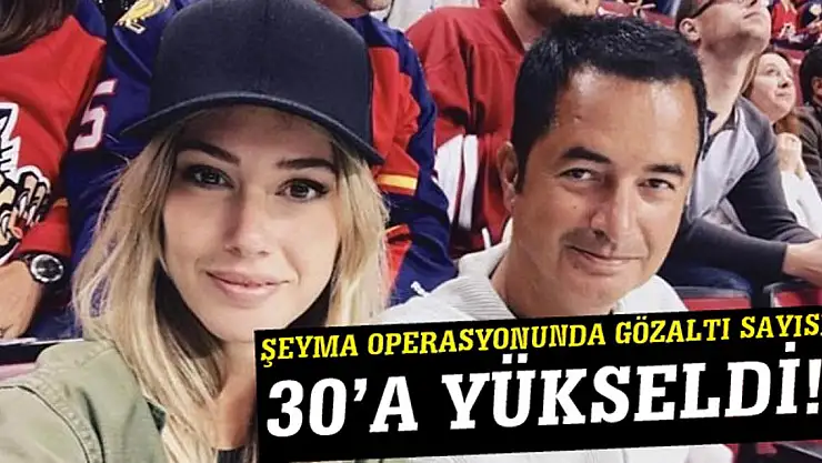 Şeyma operasyonunda gözaltı sayısı 30'a yükseldİ!
