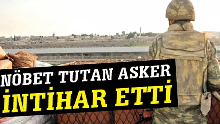 Suriye Sınırında Nöbet Tutan Asker, Silahıyla İntihar Etti!