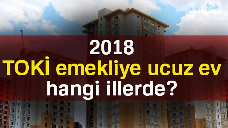 TOKİ emekliye ucuz ev hangi illerde 2018?