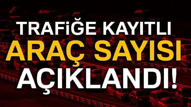 Trafiğe kayıtlı araç sayısı açıklandı