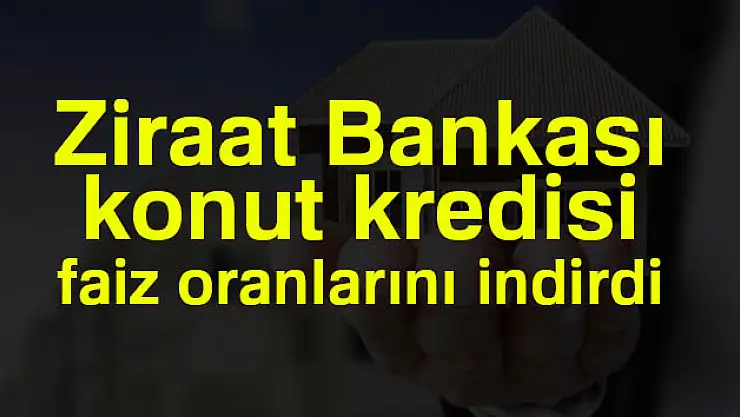 Ziraat Bankası konut kredisi faiz oranlarını indirdi