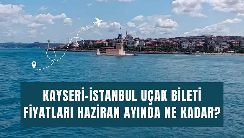 Kayseri-İstanbul uçak biletlerinde Temmuz şoku! Haziran fiyatlarıyla arasında yüzde 50'ye yakın fark var