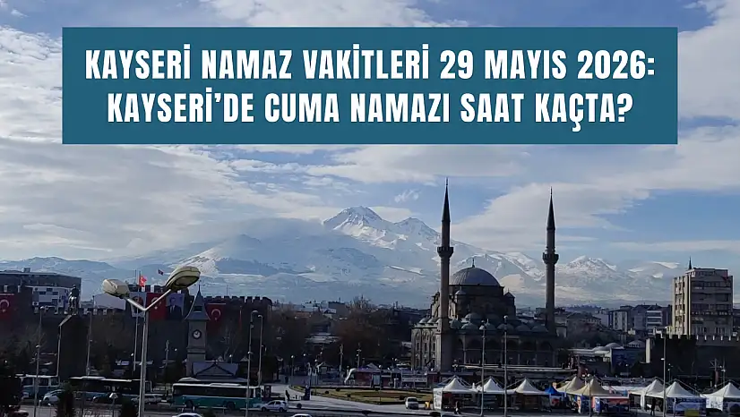 Kayseri namaz vakitleri 29 Mayıs 2026: Kayseri'de cuma namazı saat kaçta?