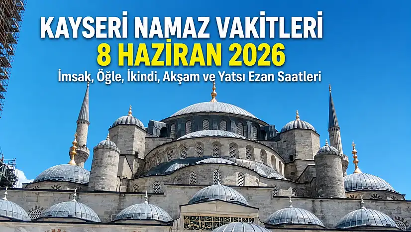 Kayseri namaz vakitleri 8 Haziran 2026: İşte imsak, öğle, ikindi, akşam ve yatsı ezan saatleri