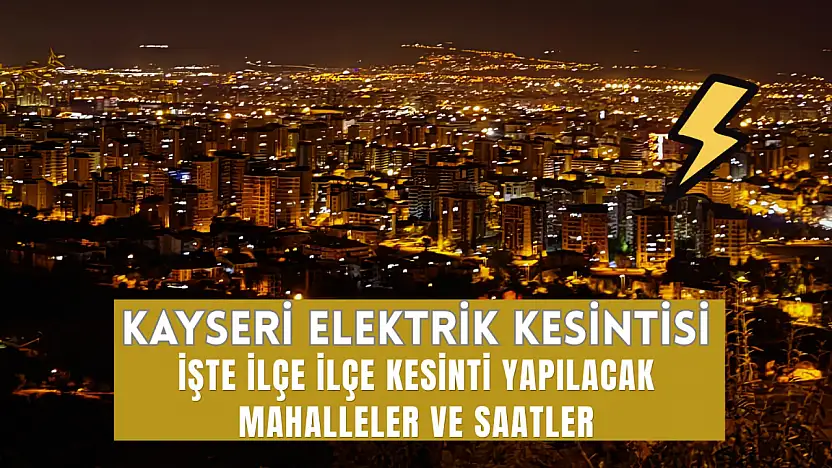 Kayseri'de 25 Temmuz 2026 elektrik kesintisi! KCETAŞ ilçe ilçe listeyi açıkladı