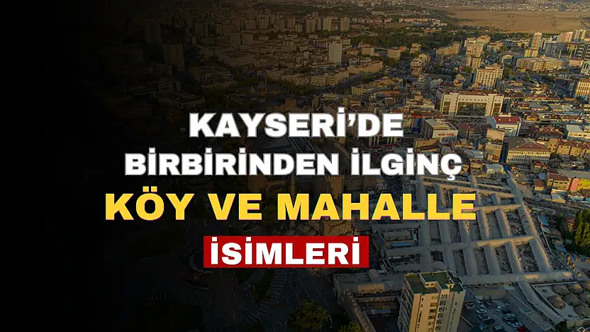 Kayseri'de birbirinden ilginç köy ve mahalle isimleri görenleri şaşırtıyor