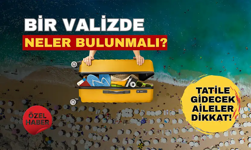 Tatile gidecek aileler dikkat! İşte valizde mutlaka bulunması gerekenler